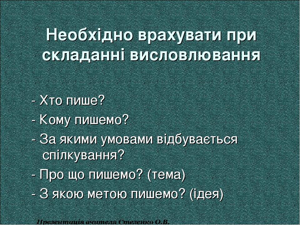 Необхідно врахувати при складанні висловлювання - Хто пише? - Кому пишемо? - За якими умовами відбувається спілкування? - Про що пишемо? (тема) - З...