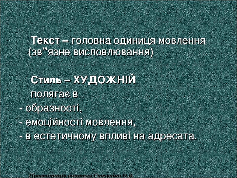 Текст – головна одиниця мовлення (зв”язне висловлювання) Стиль – ХУДОЖНІЙ полягає в - образності, - емоційності мовлення, - в естетичному впливі на...