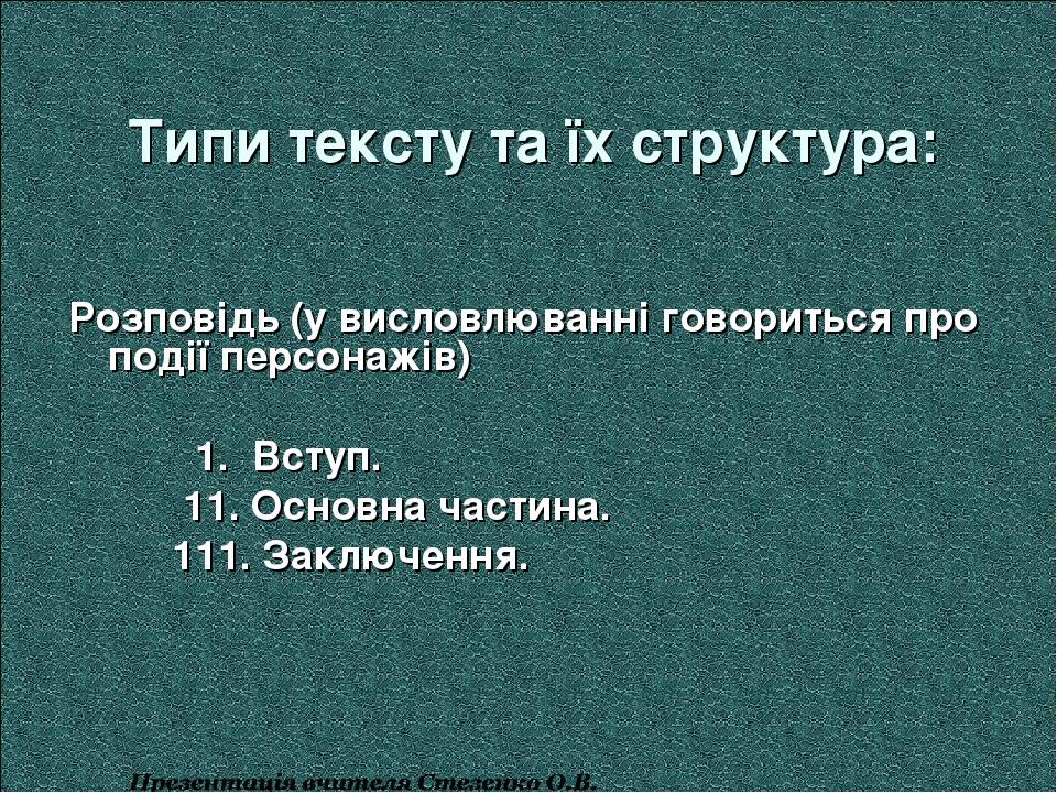 Типи тексту та їх структура: Розповідь (у висловлюванні говориться про події персонажів) 1. Вступ. 11. Основна частина. 111. Заключення.