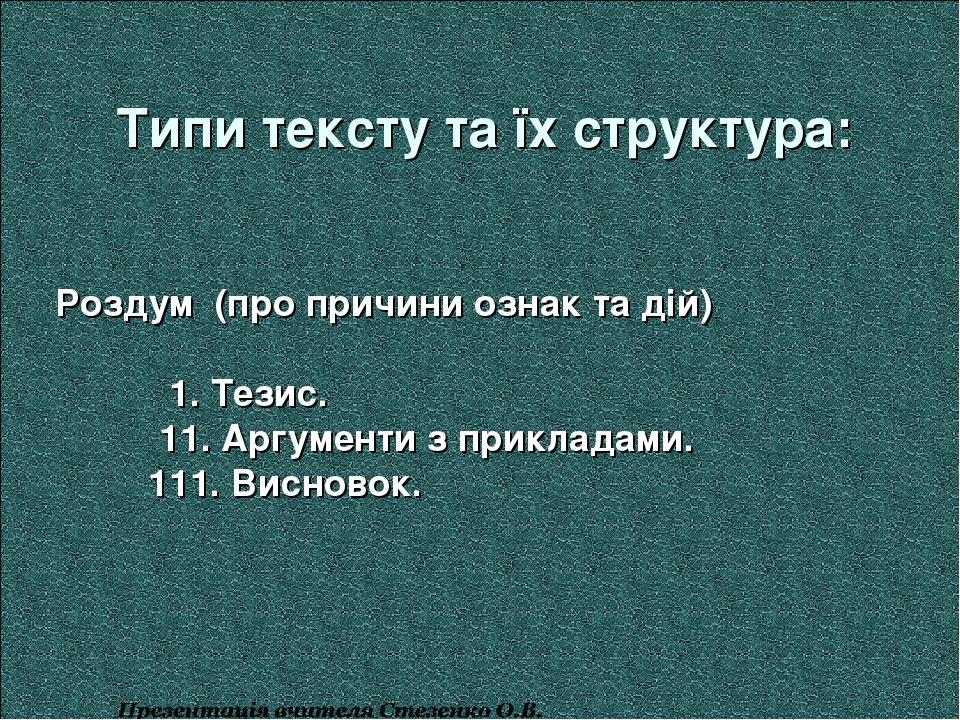 Типи тексту та їх структура: Роздум (про причини ознак та дій) 1. Тезис. 11. Аргументи з прикладами. 111. Висновок.
