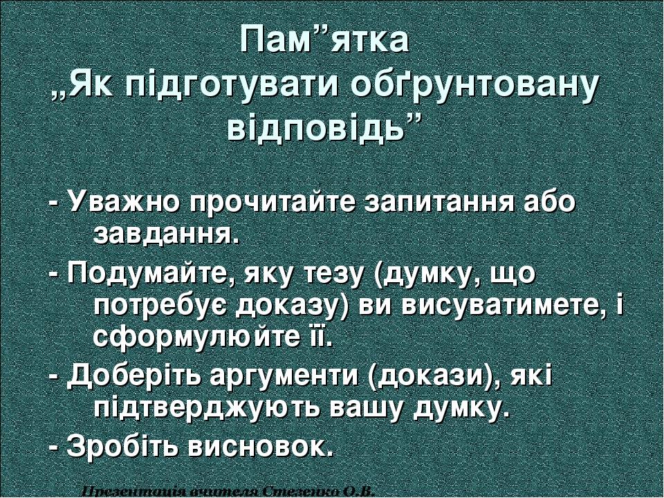 Пам”ятка „Як підготувати обґрунтовану відповідь” - Уважно прочитайте запитання або завдання. - Подумайте, яку тезу (думку, що потребує доказу) ви в...