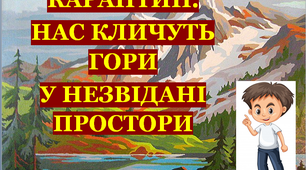 Презентація 1 «КАРАНТИН. НАС КЛИЧУТЬ ГОРИ У НЕЗВІДАНІ ПРОСТОРИ»