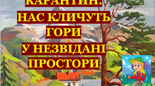 Презентація 3 «КАРАНТИН. НАС КЛИЧУТЬ ГОРИ У НЕЗВІДАНІ ПРОСТОРИ»