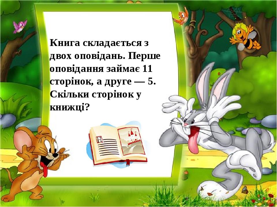 Книга складається з двох оповідань. Перше оповідання займає 11 сторінок, а друге — 5. Скільки сторінок у книжці?