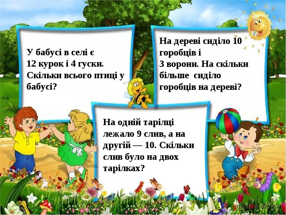 У бабусі в селі є 12 курок і 4 гуски. Скільки всього птиці у бабусі? На дереві сиділо 10 горобців і 3 ворони. На скільки більше сиділо горобців на ...