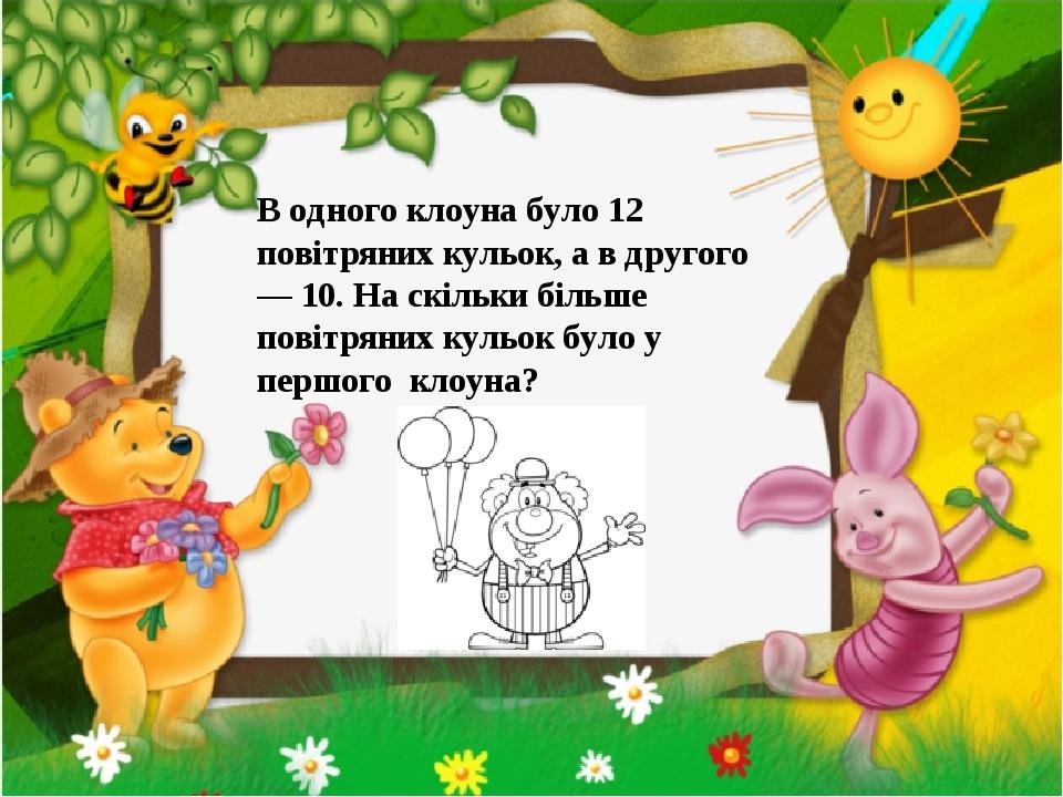 В одного клоуна було 12 повітряних кульок, а в другого — 10. На скільки більше повітряних кульок було у першого клоуна?