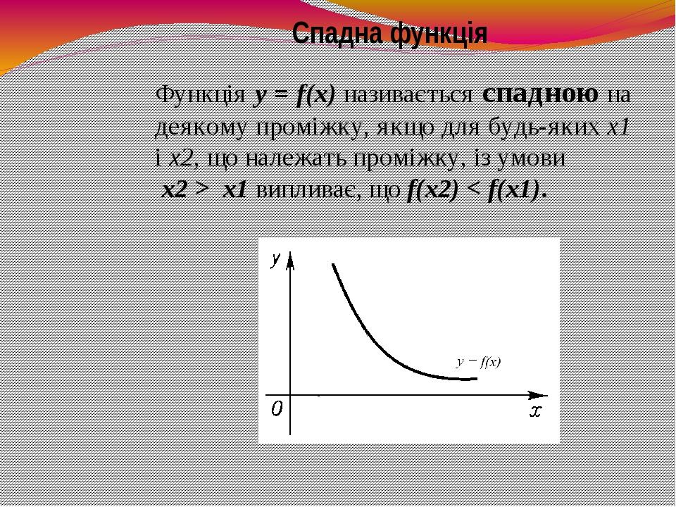 Функція y = f(x) називається спадною на деякому проміжку, якщо для будь-яких х1 і х2, що належать проміжку, із умови х2 > х1 випливає, що f(x2) < f...