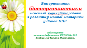 Використання біоенергопластики в системі  корекційної роботи з розвитку мовної моторики у дітей ППР.