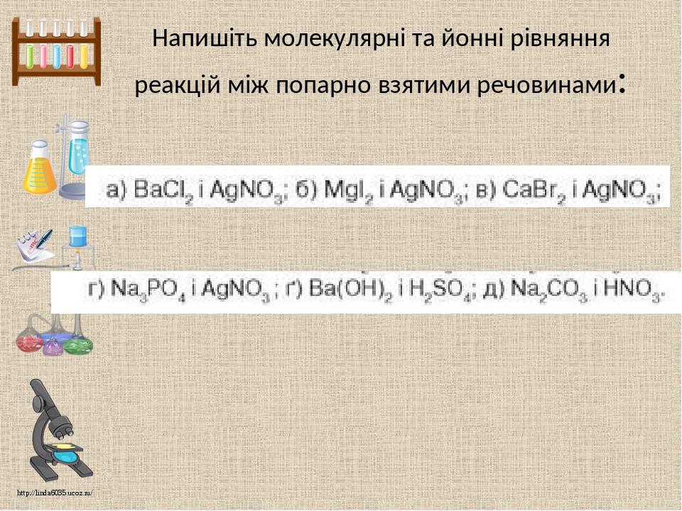 Напишіть молекулярні та йонні рівняння реакцій між попарно взятими речовинами: http://linda6035.ucoz.ru/