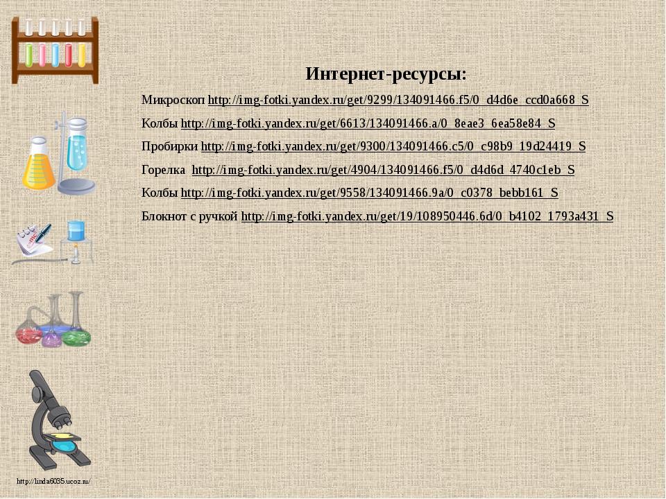 Интернет-ресурсы: Микроскоп http://img-fotki.yandex.ru/get/9299/134091466.f5/0_d4d6e_ccd0a668_S Колбы http://img-fotki.yandex.ru/get/6613/134091466...