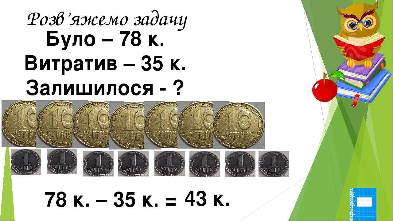 Було – 78 к. Витратив – 35 к. Залишилося - ? Розв’яжемо задачу 78 к. – 35 к. = 43 к.