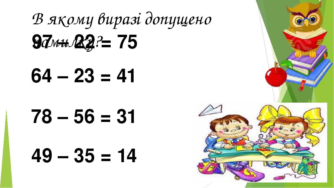 В якому виразі допущено помилку? 97 – 22 = 75 64 – 23 = 41 78 – 56 = 31 49 – 35 = 14