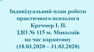 Індивідуальний план роботи практичного психолога Кречмер І. П. ЗДО № 115 м. Миколаїв на час каркнтину (18.03.2020 - 31.03.2020)