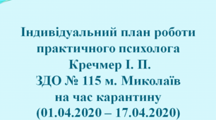 Індивідуальний план роботи практичного психолога Кречмер І. П. ЗДО № 115 м. Миколаїв на час каркнтину (01.04.2020 - 17.04.2020)