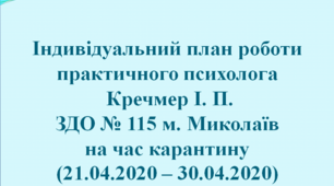 Індивідуальний план роботи практичного психолога Кречмер І. П. ЗДО № 115 м. Миколаїв на час каркнтину (21.04.2020 - 30.04.2020)