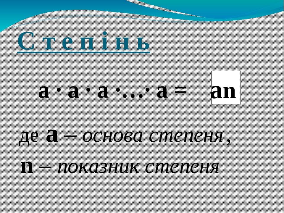 С т е п і н ь а ∙ а ∙ а ∙…∙ а = , де а – основа степеня, n – показник степеня an