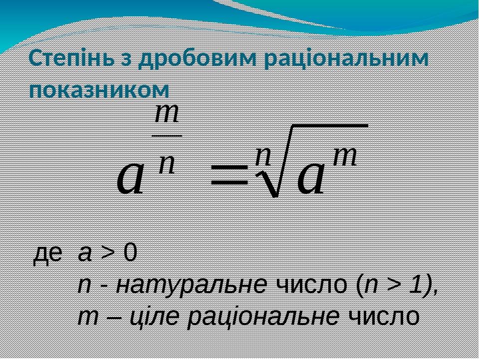 Степінь з дробовим раціональним показником де а > 0 n - натуральне число (n > 1), т – ціле раціональне число