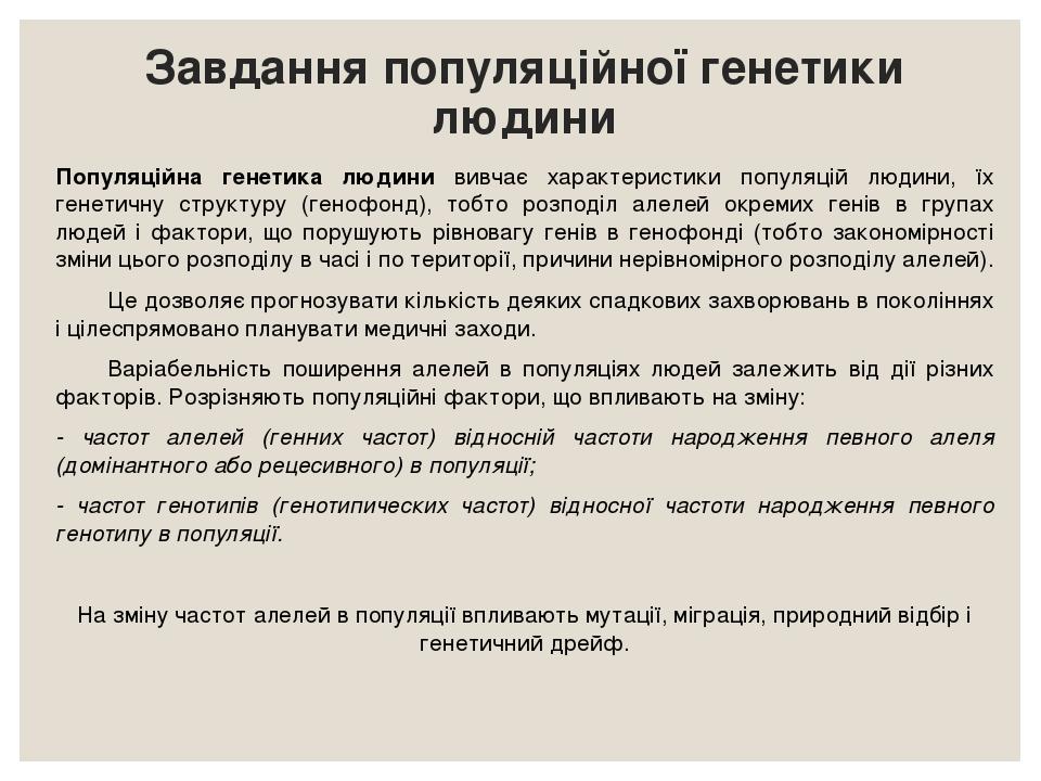 Завдання популяційної генетики людини Популяційна генетика людини вивчає характеристики популяцій людини, їх генетичну структуру (генофонд), тобто ...