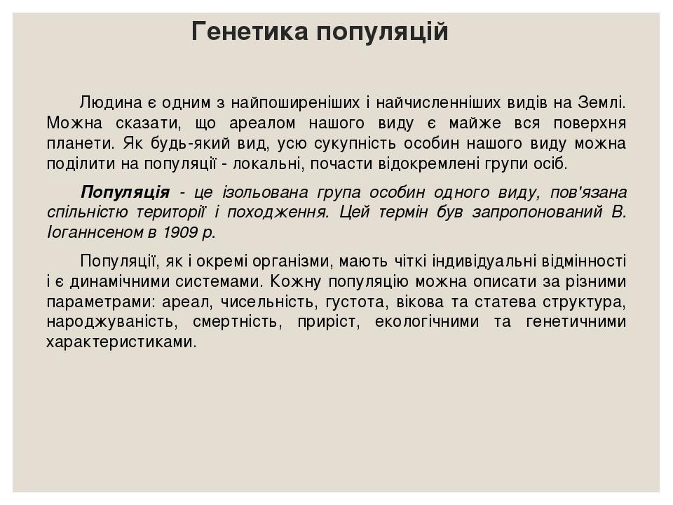 Генетика популяцій Людина є одним з найпоширеніших і найчисленніших видів на Землі. Можна сказати, що ареалом нашого виду є майже вся поверхня план...