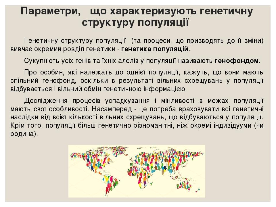 Параметри, що характеризують генетичну структуру популяції Генетичну структуру популяції (та процеси, що призводять до її зміни) вивчає окремий роз...