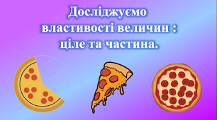Урок - презентація з математики для 1 класу НУШ на тему : "Досліджуємо  властивості величин : ціле та частина".