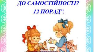 “ЯК ПРИВЧИТИ ДИТИНУ  ДО САМОСТІЙНОСТІ?  12 ПОРАД”.