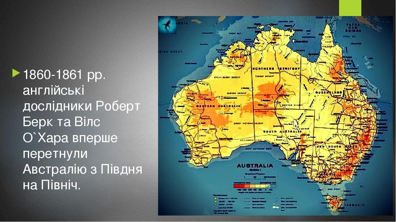 1860-1861 рр. англійські дослідники Роберт Берк та Вілс О`Хара вперше перетнули Австралію з Півдня на Північ.