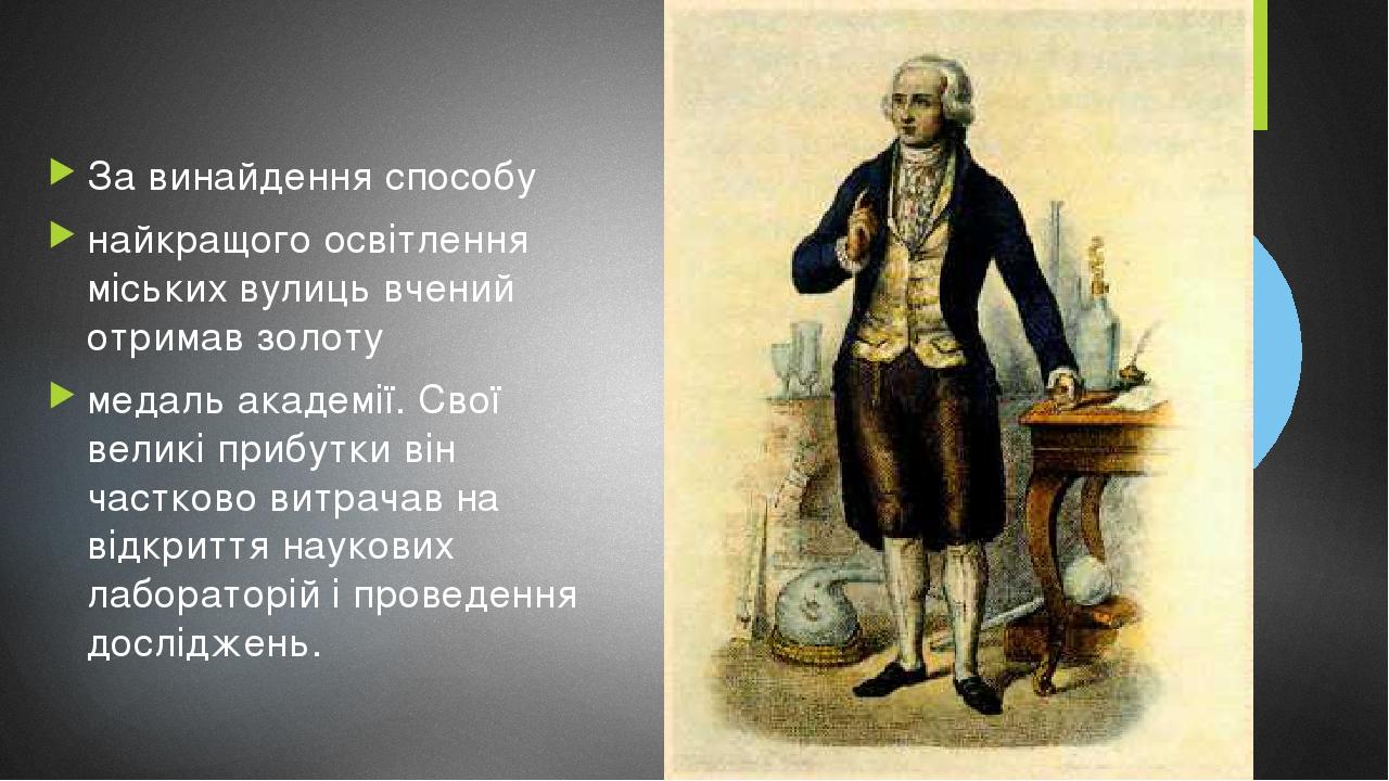 За винайдення способу найкращого освітлення міських вулиць вчений отримав золоту медаль академії. Свої великі прибутки він частково витрачав на від...