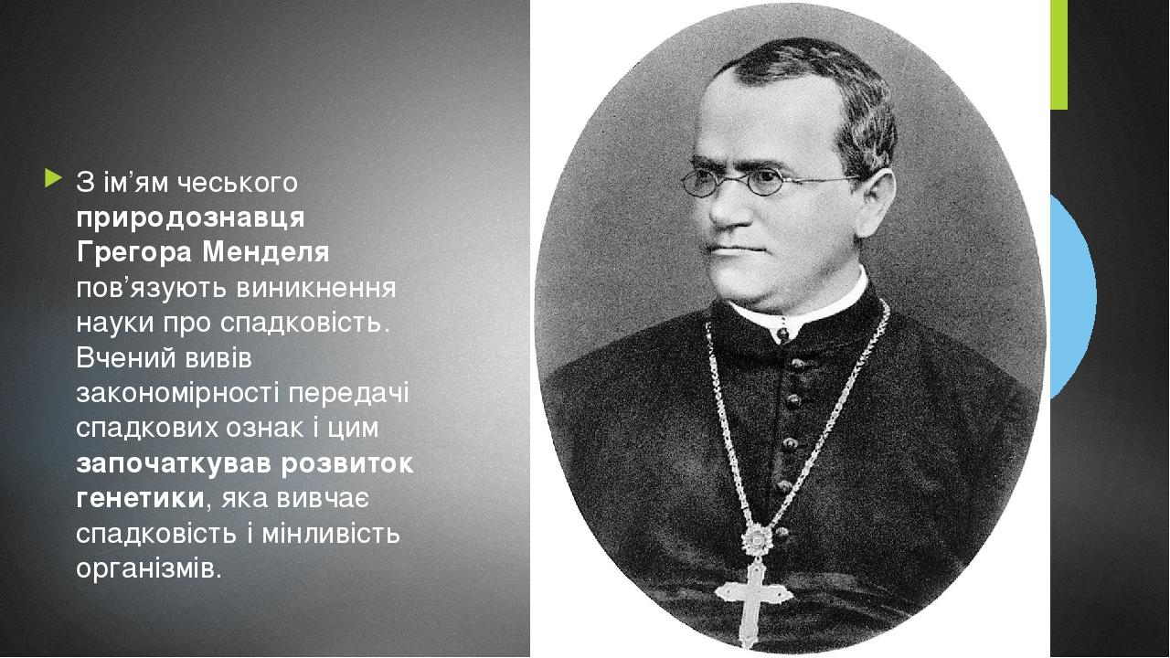 З ім’ям чеського природознавця Грегора Менделя пов’язують виникнення науки про спадковість. Вчений вивів закономірності передачі спадкових ознак і ...