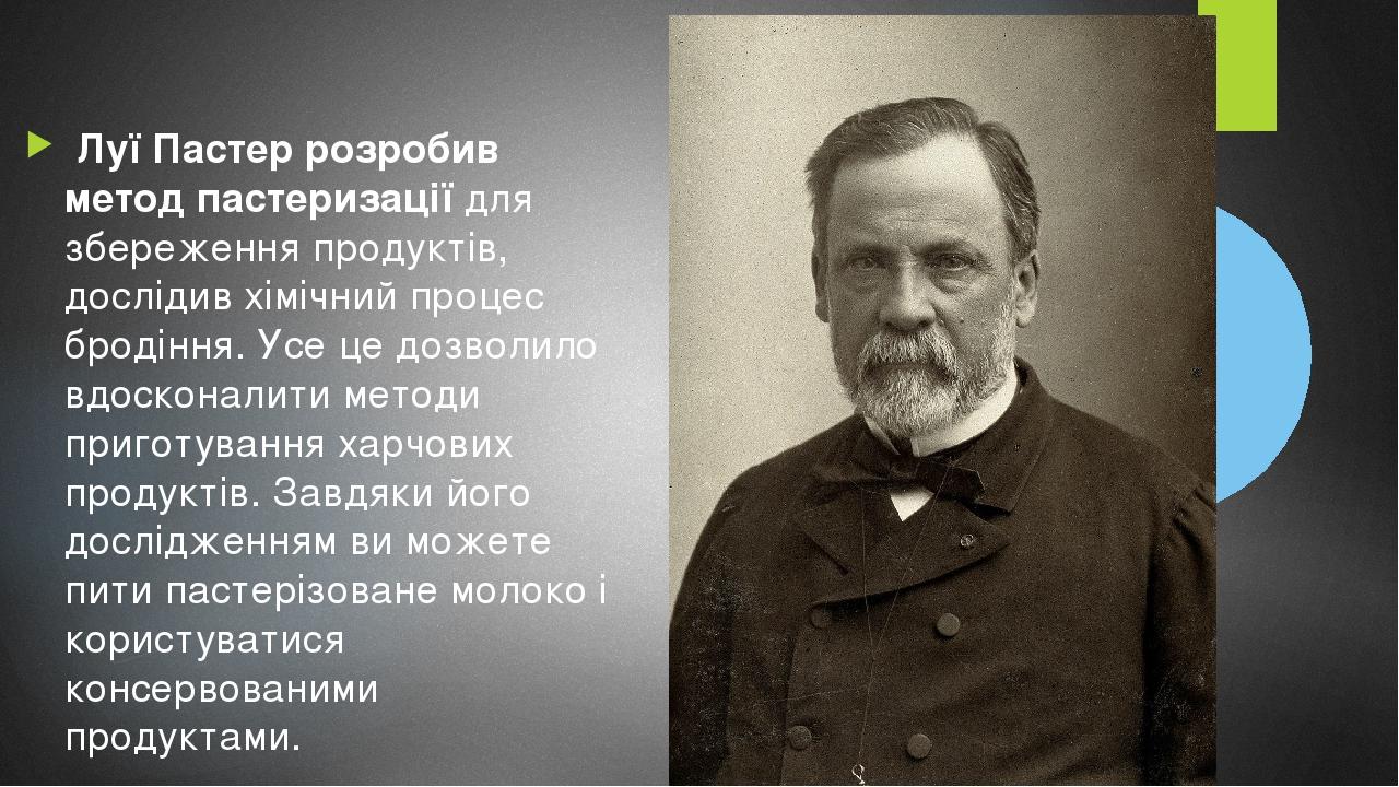 Луї Пастер розробив метод пастеризації для збереження продуктів, дослідив хімічний процес бродіння. Усе це дозволило вдосконалити методи приготуван...