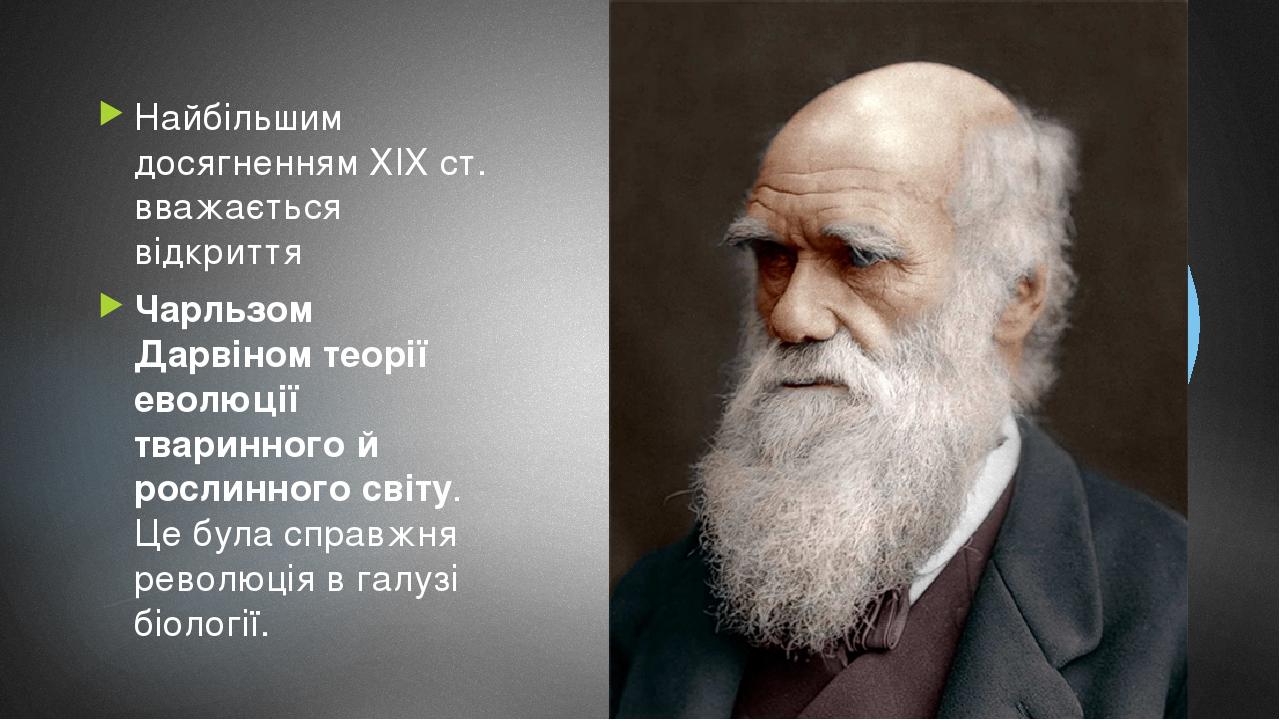 Найбільшим досягненням XIX ст. вважається відкриття Чарльзом Дарвіном теорії еволюції тваринного й рослинного світу. Це була справжня революція в г...