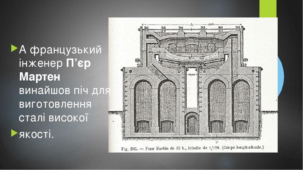 А французький інженер П’єр Мартен винайшов піч для виготовлення сталі високої якості.