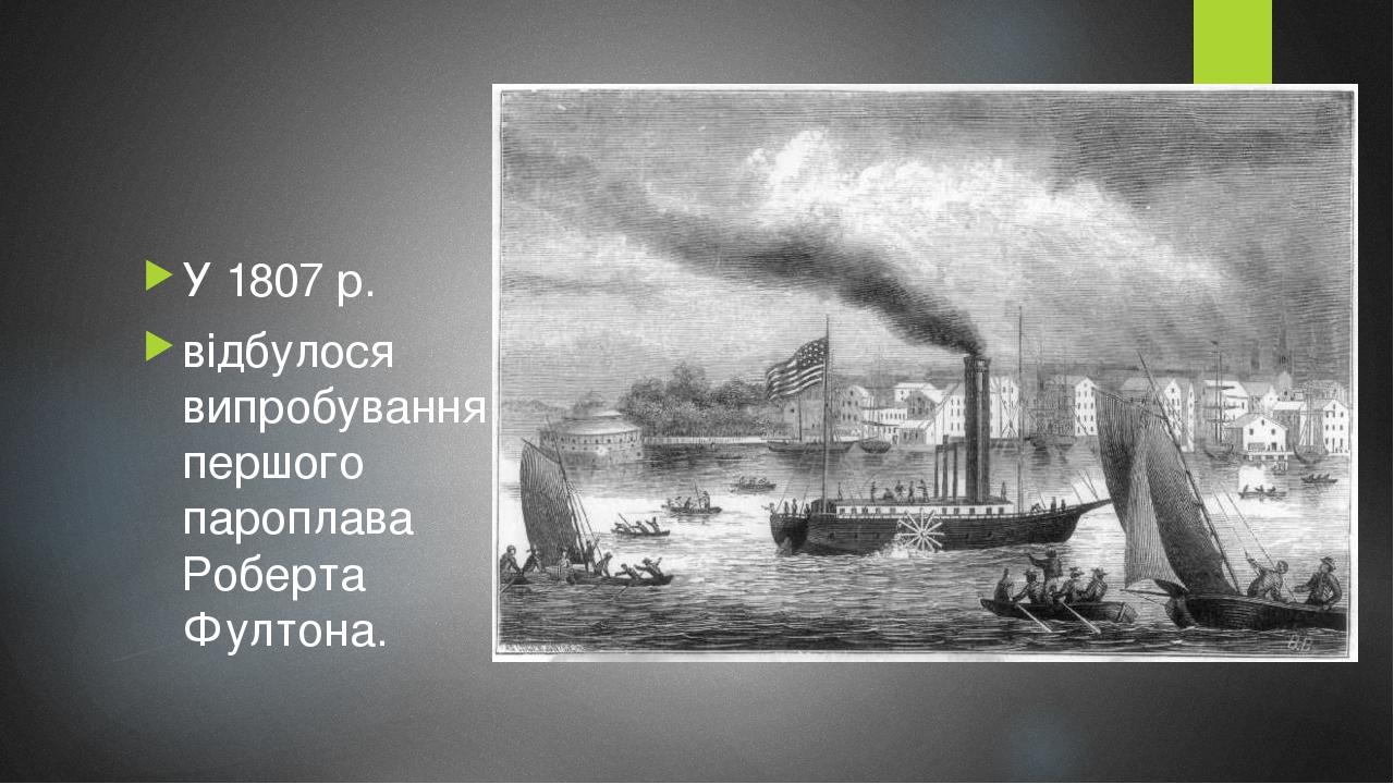 У 1807 р. відбулося випробування першого пароплава Роберта Фултона.