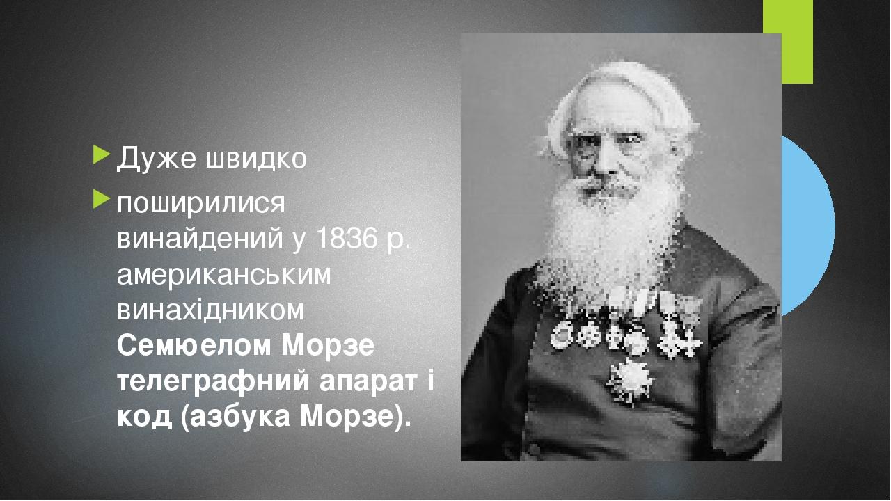 Дуже швидко поширилися винайдений у 1836 р. американським винахідником Семюелом Морзе телеграфний апарат і код (азбука Морзе).