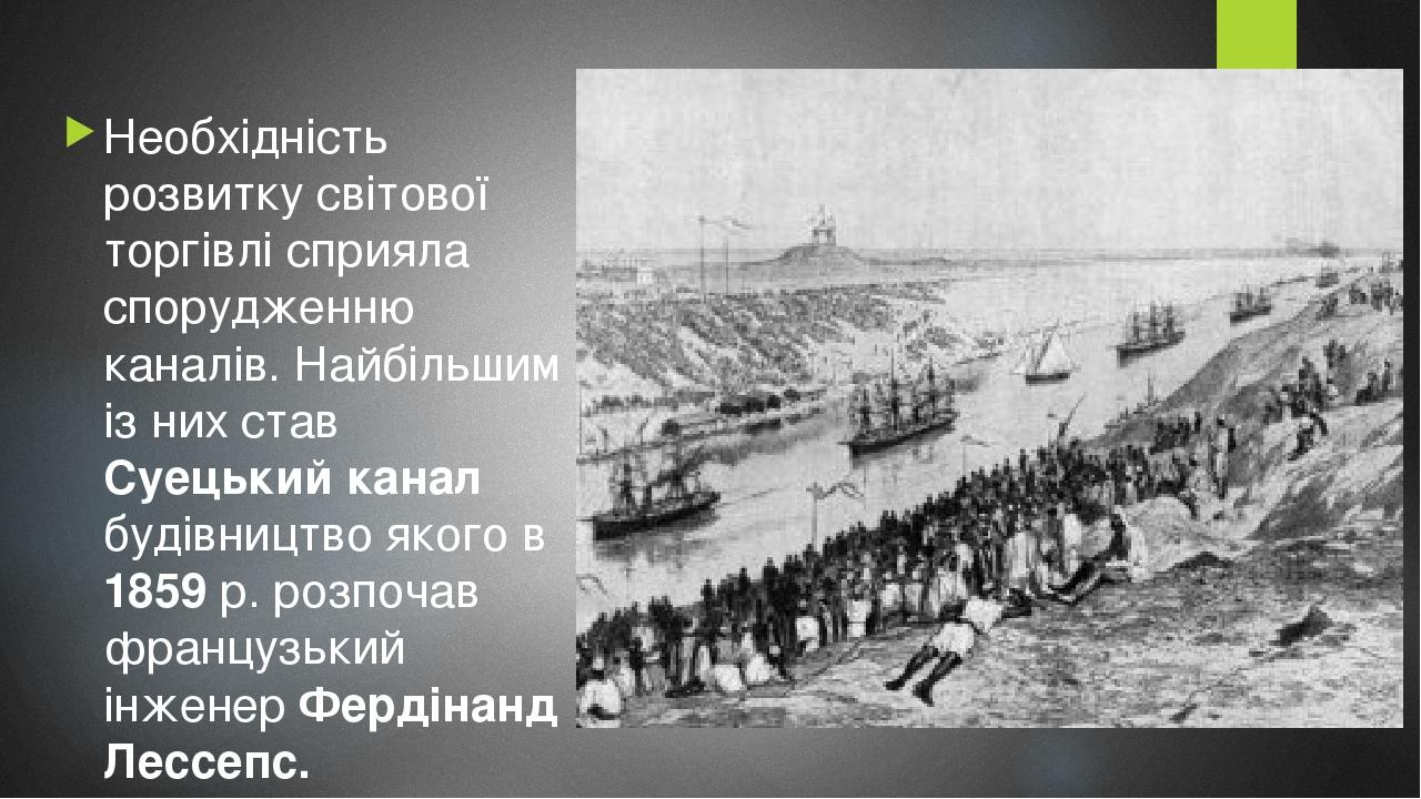 Необхідність розвитку світової торгівлі сприяла спорудженню каналів. Найбільшим із них став Суецький канал будівництво якого в 1859 р. розпочав фра...