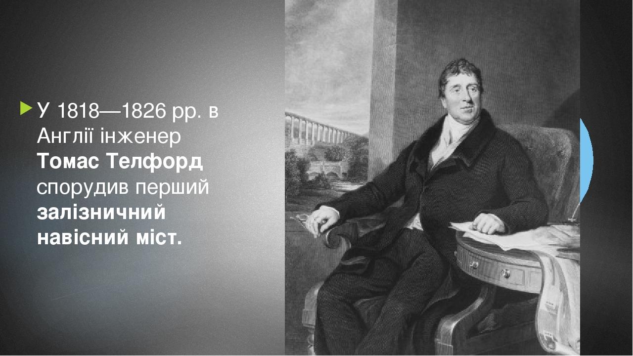 У 1818—1826 рр. в Англії інженер Томас Телфорд спорудив перший залізничний навісний міст.
