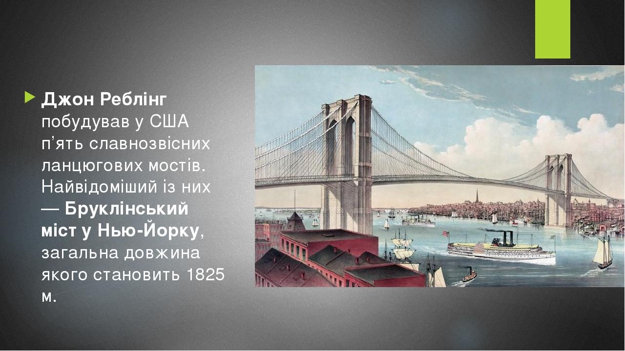 Джон Реблінг побудував у США п’ять славнозвісних ланцюгових мостів. Найвідоміший із них — Бруклінський міст у Нью-Йорку, загальна довжина якого ста...