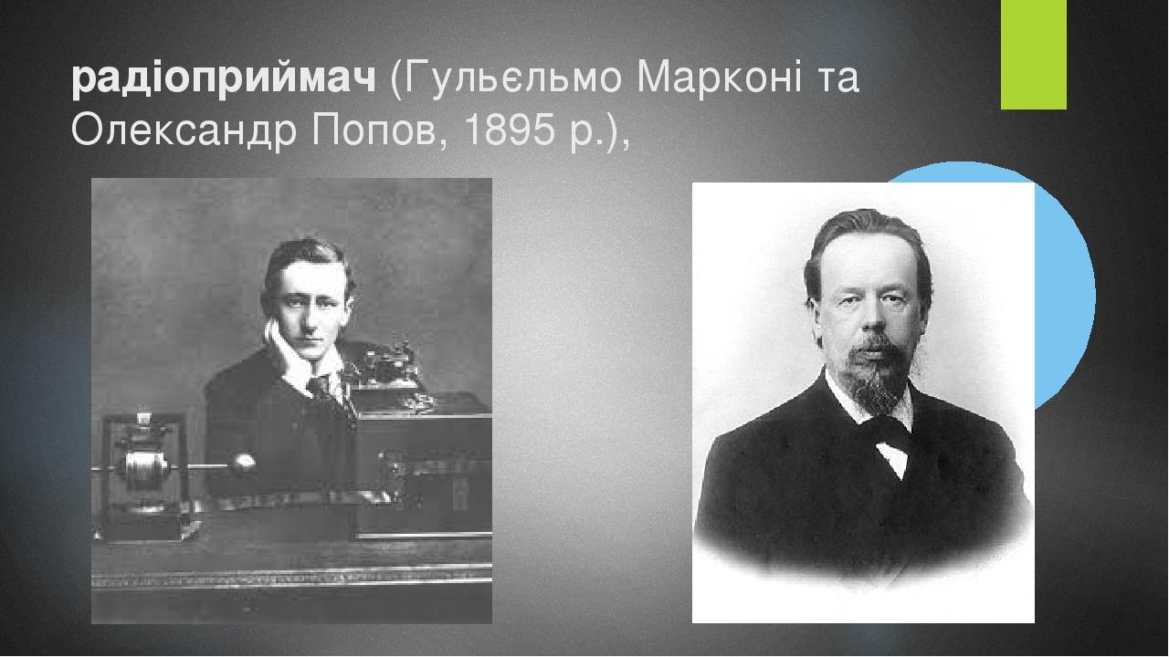 радіоприймач (Гульєльмо Марконі та Олександр Попов, 1895 p.),