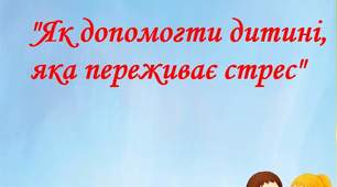 Консультація для батьків "Як допомогти дитині, яка переживає стрес"