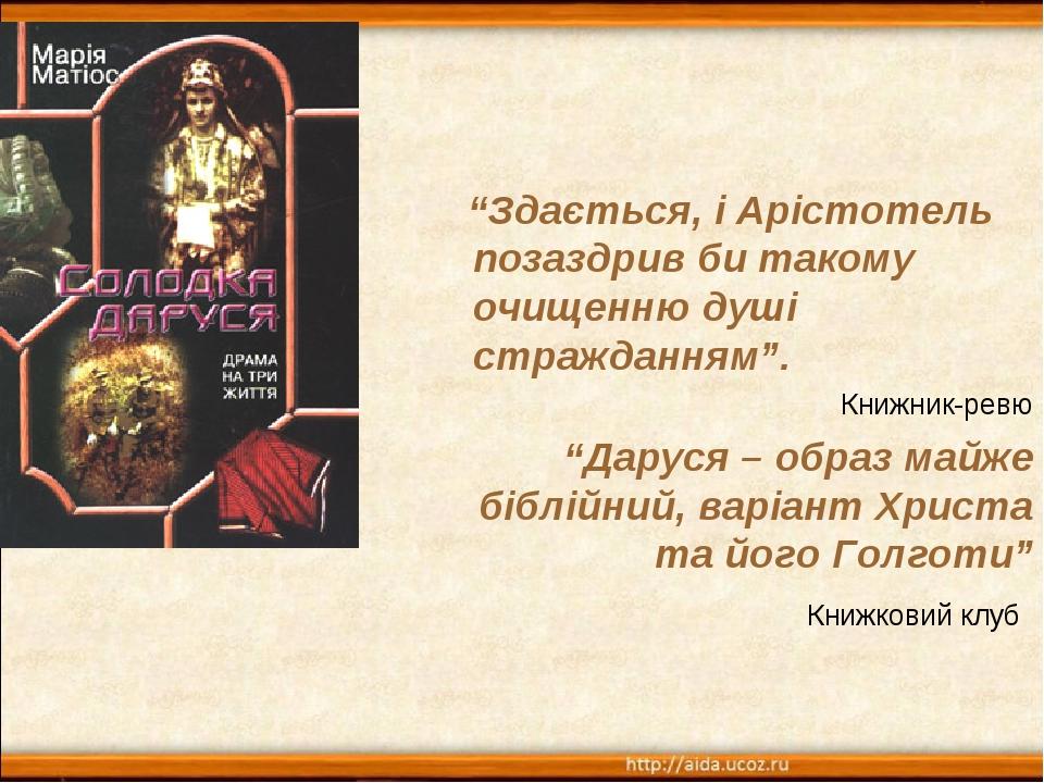 “Здається, і Арістотель позаздрив би такому очищенню душі стражданням”. Книжник-ревю “Даруся – образ майже біблійний, варіант Христа та його Голгот...