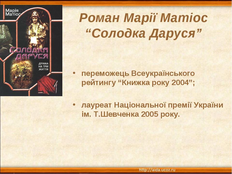 переможець Всеукраїнського рейтингу “Книжка року 2004”; лауреат Національної премії України ім. Т.Шевченка 2005 року. Роман Марії Матіос “Солодка Д...