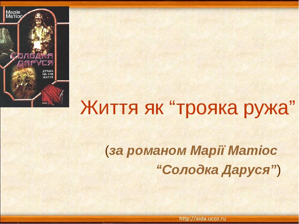 (за романом Марії Матіос “Солодка Даруся”) Життя як “трояка ружа”