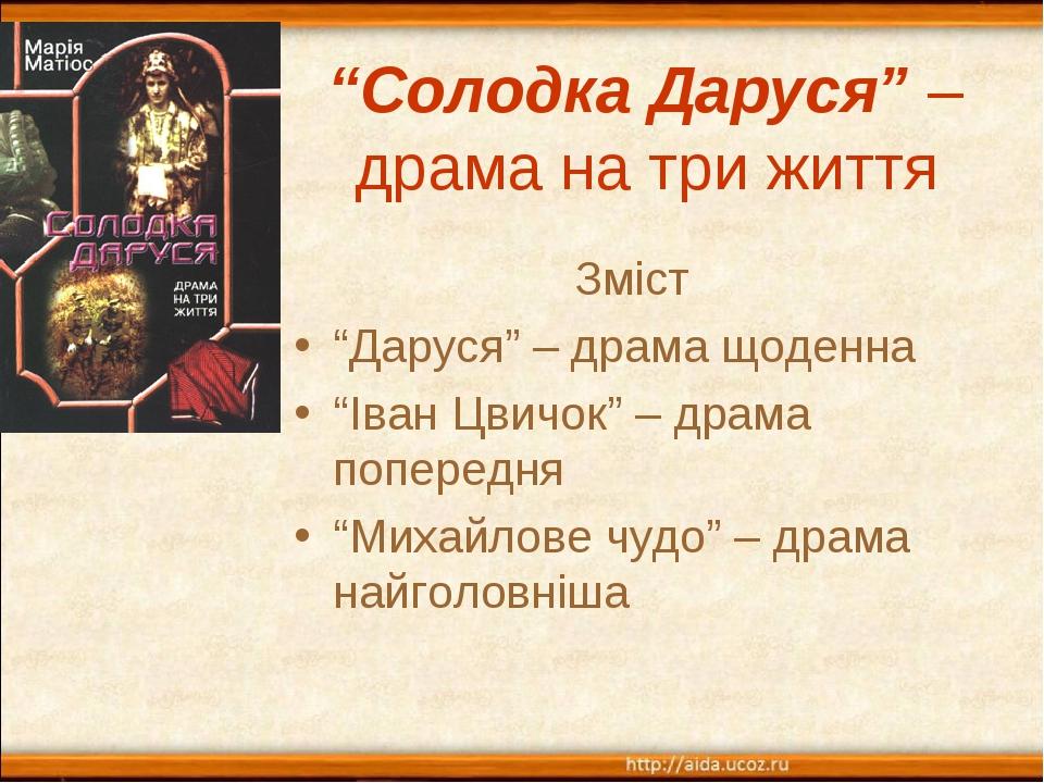 “Солодка Даруся” – драма на три життя Зміст “Даруся” – драма щоденна “Іван Цвичок” – драма попередня “Михайлове чудо” – драма найголовніша