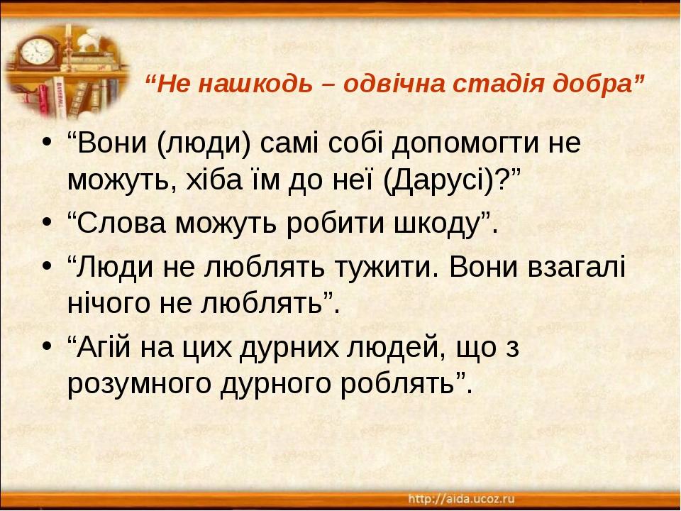 “Вони (люди) самі собі допомогти не можуть, хіба їм до неї (Дарусі)?” “Слова можуть робити шкоду”. “Люди не люблять тужити. Вони взагалі нічого не ...