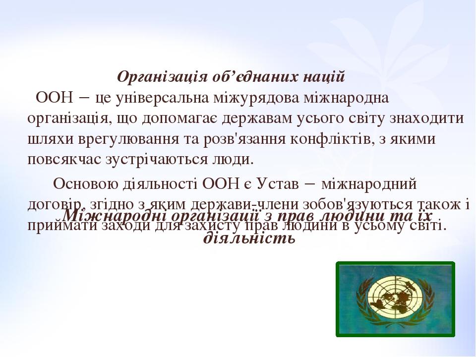 Міжнародні організації з прав людини та їх діяльність Організація об’єднаних націй ООН  це універсальна міжурядова міжнародна організація, що допо...