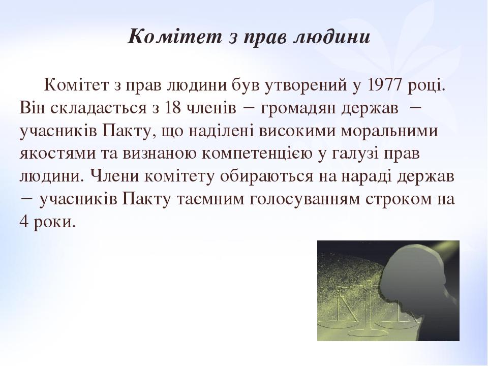 Комітет з прав людини був утворений у 1977 році. Він складається з 18 членів  громадян держав  учасників Пакту, що наділені високими моральними я...