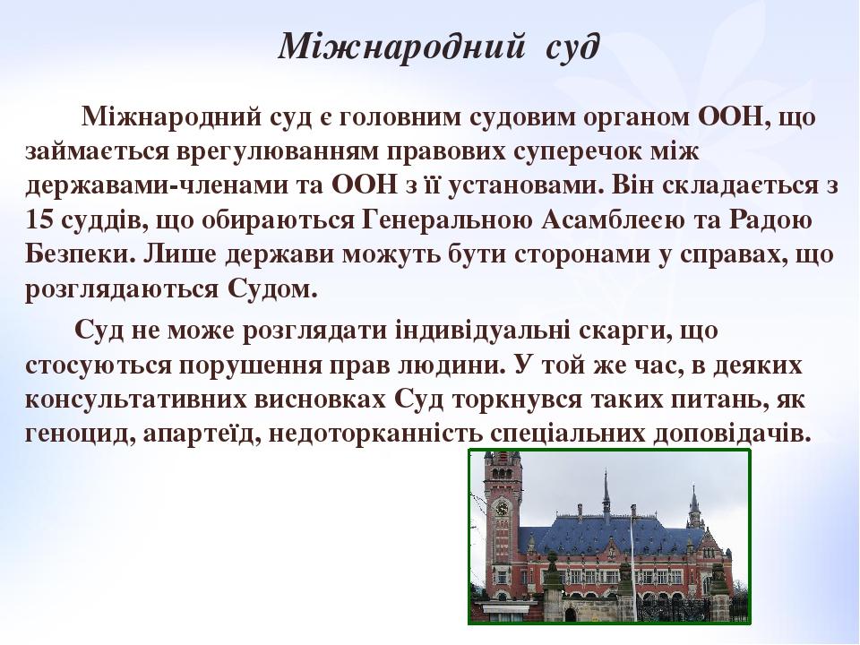 Міжнародний суд є головним судовим органом ООН, що займається врегулюванням правових суперечок між державами-членами та ООН з її установами. Він ск...