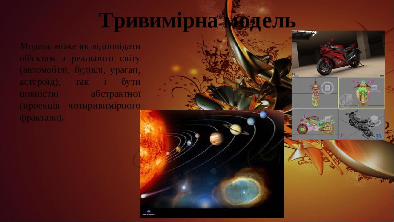 Тривимірна модель Модель може як відповідати об'єктам з реального світу (автомобілі, будівлі, ураган, астероїд), так і бути повністю абстрактної (п...
