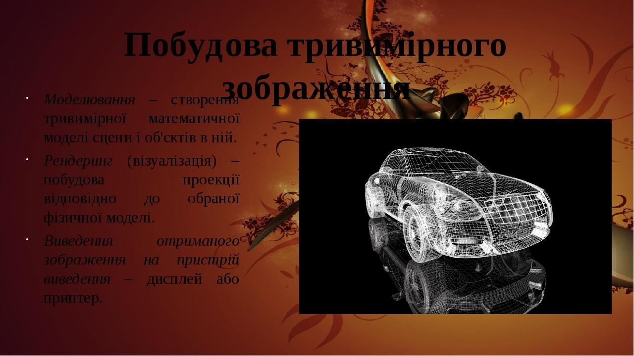 Побудова тривимірного зображення Моделювання – створення тривимірної математичної моделі сцени і об'єктів в ній. Рендеринг (візуалізація) – побудов...