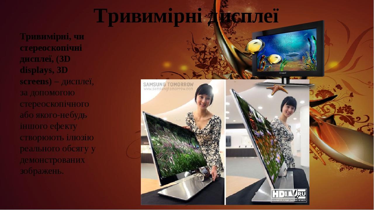Тривимірні дисплеї Тривимірні, чи стереоскопічні дисплеї, (3D displays, 3D screens) – дисплеї, за допомогою стереоскопічного або якого-небудь іншог...